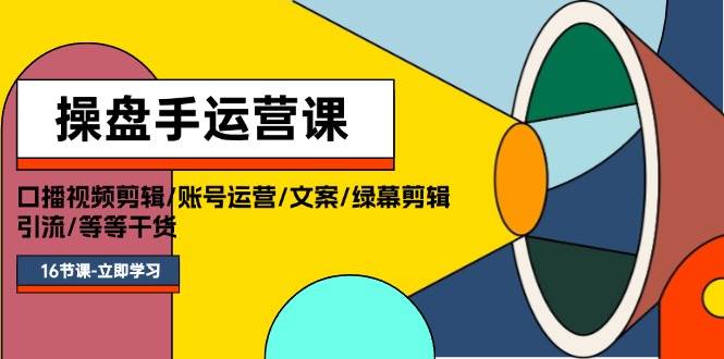 操盘手运营课程：口播视频剪辑/账号运营/文案/绿幕剪辑/引流/干货/16节网创吧-网创项目资源站-副业项目-创业项目-搞钱项目念念云网创