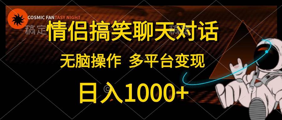 情侣搞笑聊天对话，日入1000+,无脑操作，多平台变现网创吧-网创项目资源站-副业项目-创业项目-搞钱项目念念云网创