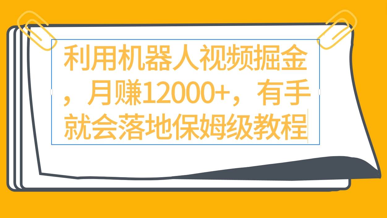 利用机器人视频掘金月赚12000+，有手就会落地保姆级教程网创吧-网创项目资源站-副业项目-创业项目-搞钱项目念念云网创