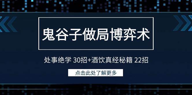 鬼谷子做局博弈术：处事绝学 30招+酒饮真经秘籍 22招网创吧-网创项目资源站-副业项目-创业项目-搞钱项目念念云网创