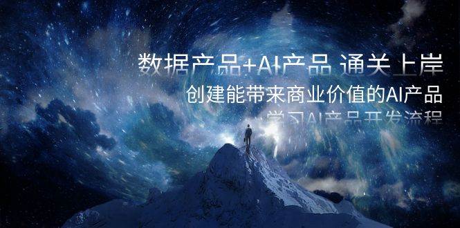 数据产品+AI产品 通关上岸，创建能带来商业价值的AI产品，学习AI产品开发网创吧-网创项目资源站-副业项目-创业项目-搞钱项目念念云网创