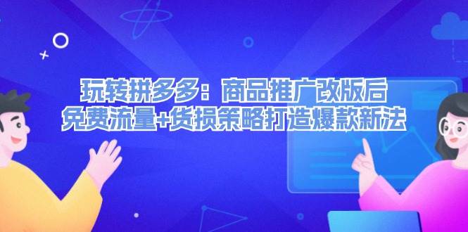 玩转拼多多：商品推广改版后，免费流量+货损策略打造爆款新法（无水印）网创吧-网创项目资源站-副业项目-创业项目-搞钱项目念念云网创