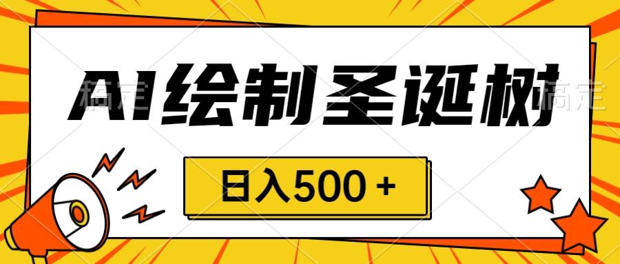 圣诞节风口，卖手绘圣诞树，AI制作 一分钟一个 会截图就能做 小白日入500＋网创吧-网创项目资源站-副业项目-创业项目-搞钱项目念念云网创