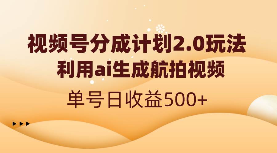 视频号分成计划2.0，利用ai生成航拍视频，单号日收益500+网创吧-网创项目资源站-副业项目-创业项目-搞钱项目念念云网创