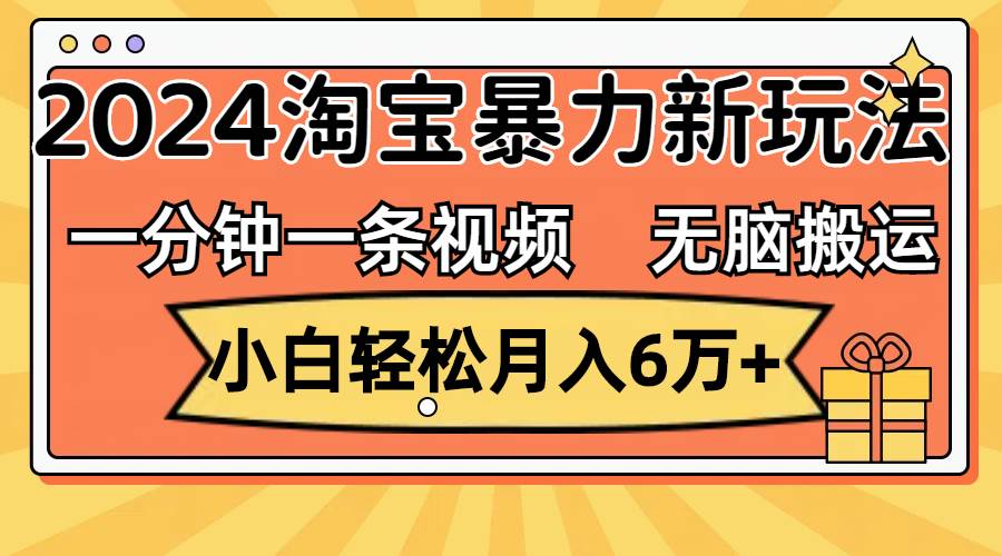 一分钟一条视频，无脑搬运，小白轻松月入6万+2024淘宝暴力新玩法，可批量网创吧-网创项目资源站-副业项目-创业项目-搞钱项目念念云网创