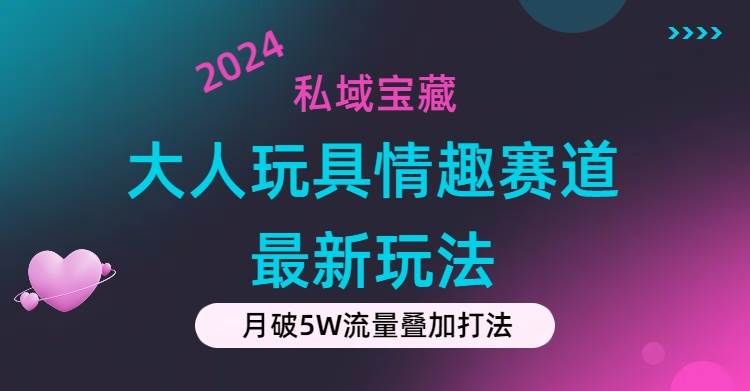 私域宝藏：大人玩具情趣赛道合规新玩法，零投入，私域超高流量成单率高网创吧-网创项目资源站-副业项目-创业项目-搞钱项目念念云网创
