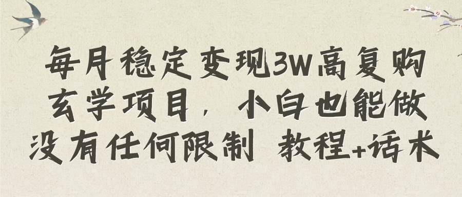 每月稳定变现3W高复购玄学项目，小白也能做没有任何限制 教程+话术网创吧-网创项目资源站-副业项目-创业项目-搞钱项目念念云网创