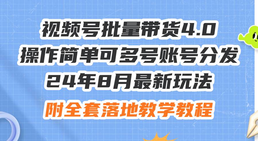 24年8月最新玩法视频号批量带货4.0，操作简单可多号账号分发，附全套落…网创吧-网创项目资源站-副业项目-创业项目-搞钱项目念念云网创