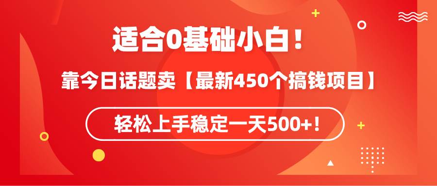 适合0基础小白！靠今日话题卖【最新450个搞钱方法】轻松上手稳定一天500+！网创吧-网创项目资源站-副业项目-创业项目-搞钱项目念念云网创
