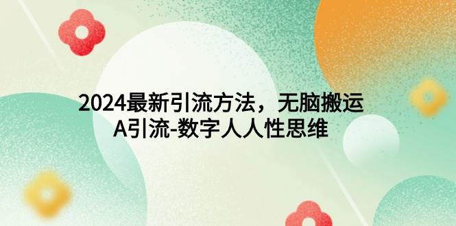 2024最新引流方法，无脑搬运，A引流-数字人人性思维网创吧-网创项目资源站-副业项目-创业项目-搞钱项目念念云网创