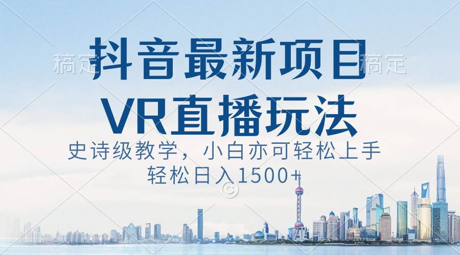 抖音最新VR直播玩法，史诗级教学，小白也可轻松上手，轻松日入1500+网创吧-网创项目资源站-副业项目-创业项目-搞钱项目念念云网创