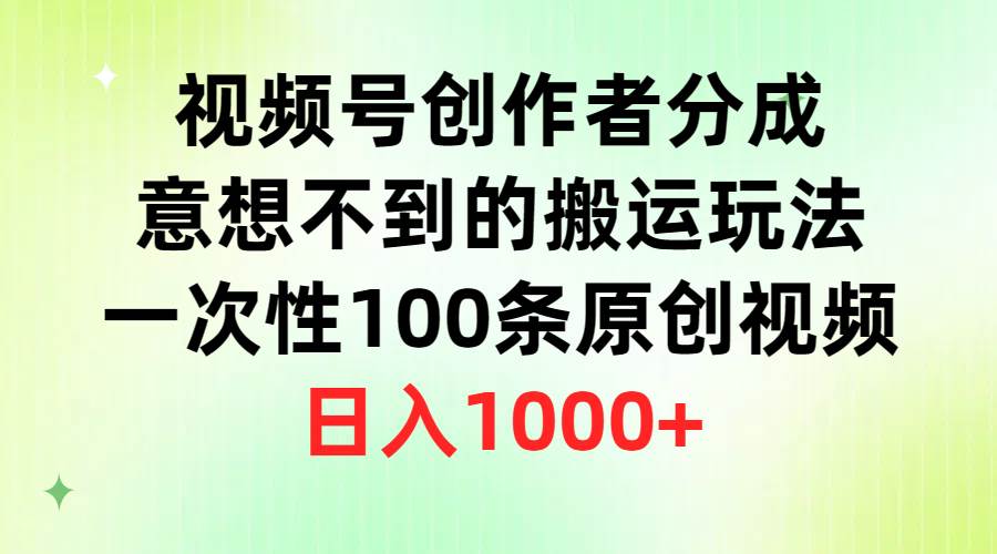 视频号创作者分成，意想不到的搬运玩法，一次性100条原创视频，日入1000+网创吧-网创项目资源站-副业项目-创业项目-搞钱项目念念云网创