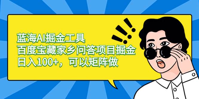 蓝海AI掘金工具百度宝藏家乡问答项目掘金，日入100+，可以矩阵做网创吧-网创项目资源站-副业项目-创业项目-搞钱项目念念云网创