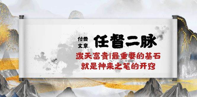 某付费文章《任督 二脉 泼天富贵|最重要的基石 就是神来之笔的开窍|万字》网创吧-网创项目资源站-副业项目-创业项目-搞钱项目念念云网创