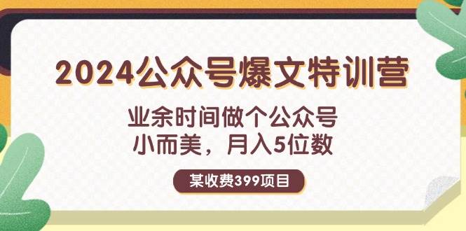 某收费399元-2024公众号爆文特训营：业余时间做个公众号 小而美 月入5位数网创吧-网创项目资源站-副业项目-创业项目-搞钱项目念念云网创