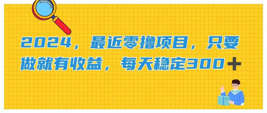 2024，最近零撸项目，只要做就有收益，每天动动手指稳定收益300+网创吧-网创项目资源站-副业项目-创业项目-搞钱项目念念云网创