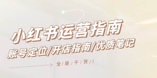 小红书运营指南，账号定位/开店指南/优质笔记/没有套路，全是经验网创吧-网创项目资源站-副业项目-创业项目-搞钱项目念念云网创