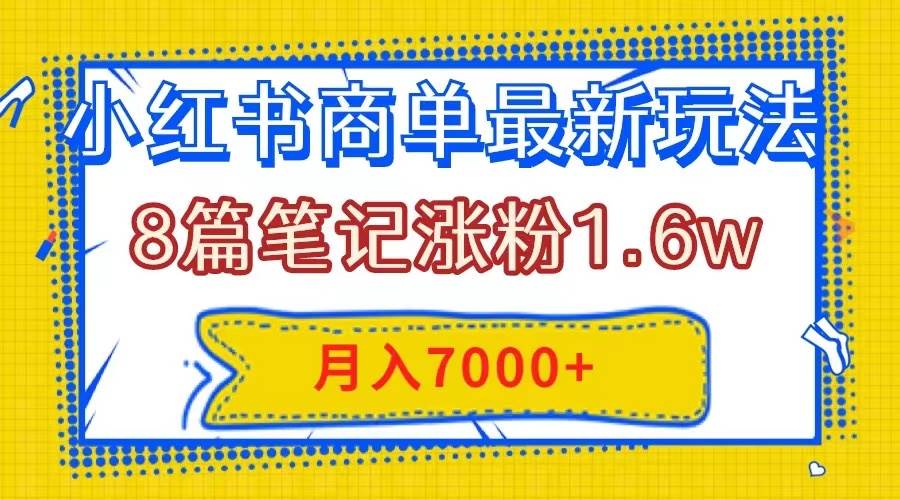 小红书商单最新玩法，8篇笔记涨粉1.6w，几分钟一个笔记，月入7000+网创吧-网创项目资源站-副业项目-创业项目-搞钱项目念念云网创