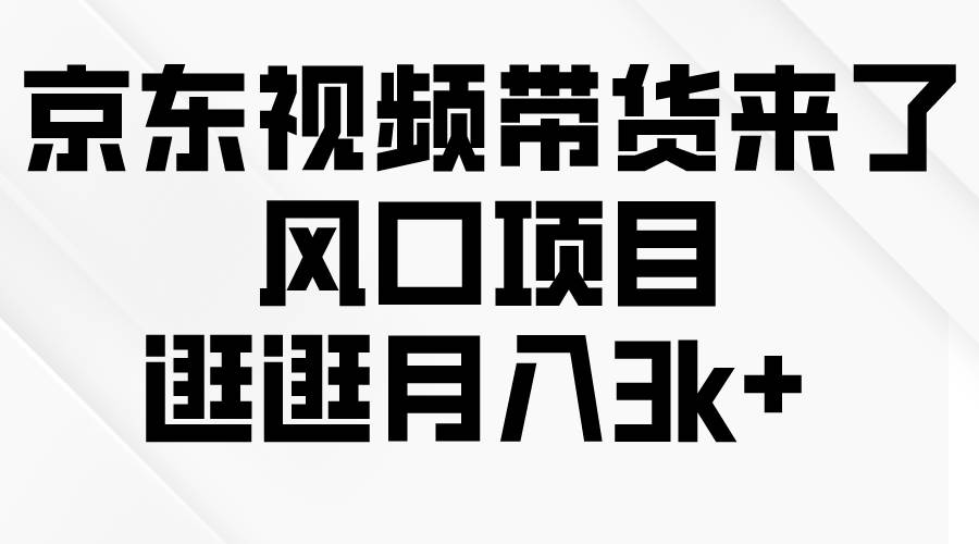 京东短视频带货来了，风口项目，逛逛月入3k+网创吧-网创项目资源站-副业项目-创业项目-搞钱项目念念云网创