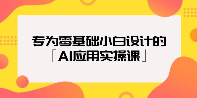 专为零基础小白设计的「AI应用实操课」网创吧-网创项目资源站-副业项目-创业项目-搞钱项目念念云网创