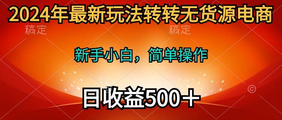 2024年最新玩法转转无货源电商，新手小白 简单操作，长期稳定 日收入500＋网创吧-网创项目资源站-副业项目-创业项目-搞钱项目念念云网创