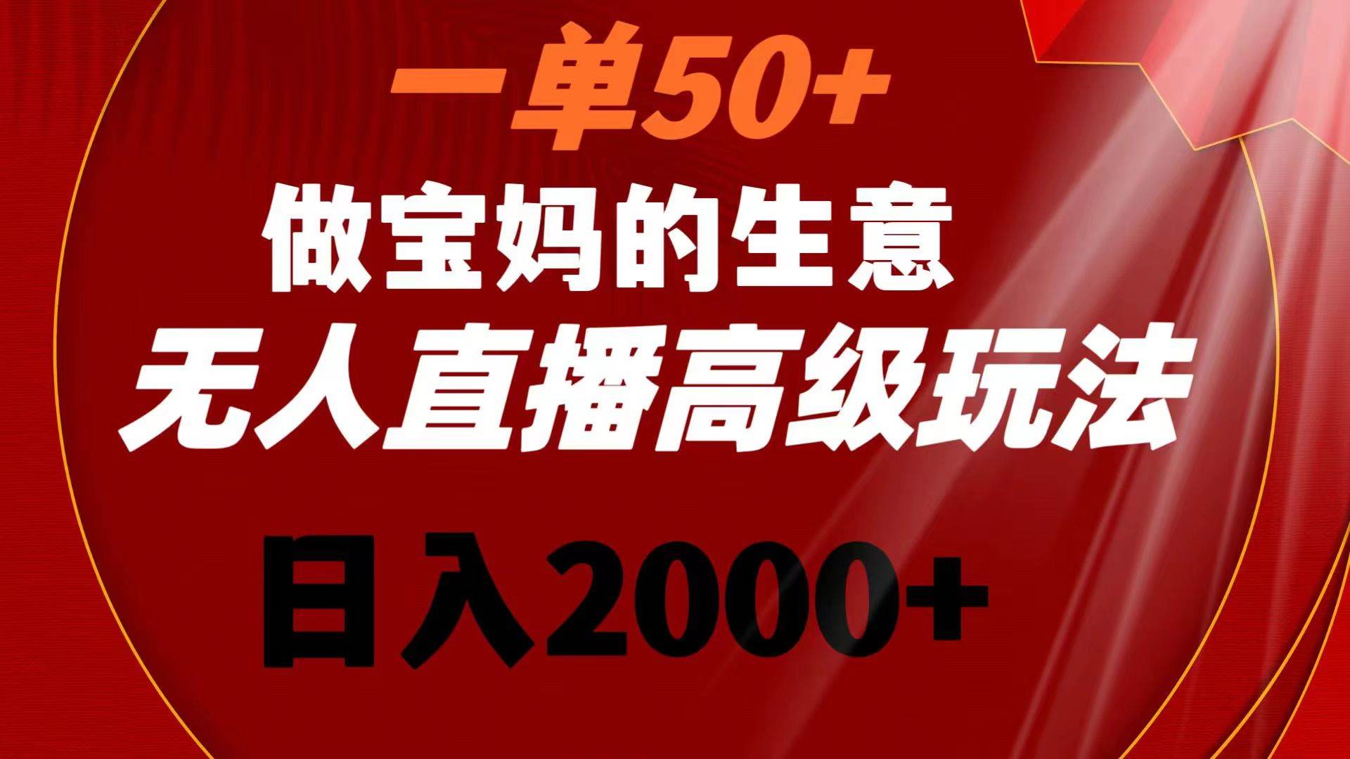 一单50+做宝妈的生意 无人直播高级玩法 日入2000+网创吧-网创项目资源站-副业项目-创业项目-搞钱项目念念云网创