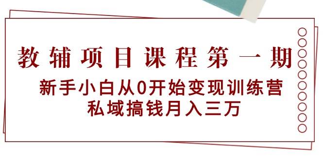 教辅项目课程第一期：新手小白从0开始变现训练营  私域搞钱月入三万网创吧-网创项目资源站-副业项目-创业项目-搞钱项目念念云网创