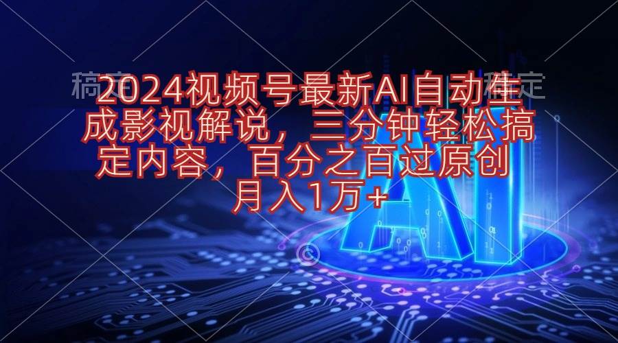 2024视频号最新AI自动生成影视解说，三分钟轻松搞定内容，百分之百过原…网创吧-网创项目资源站-副业项目-创业项目-搞钱项目念念云网创