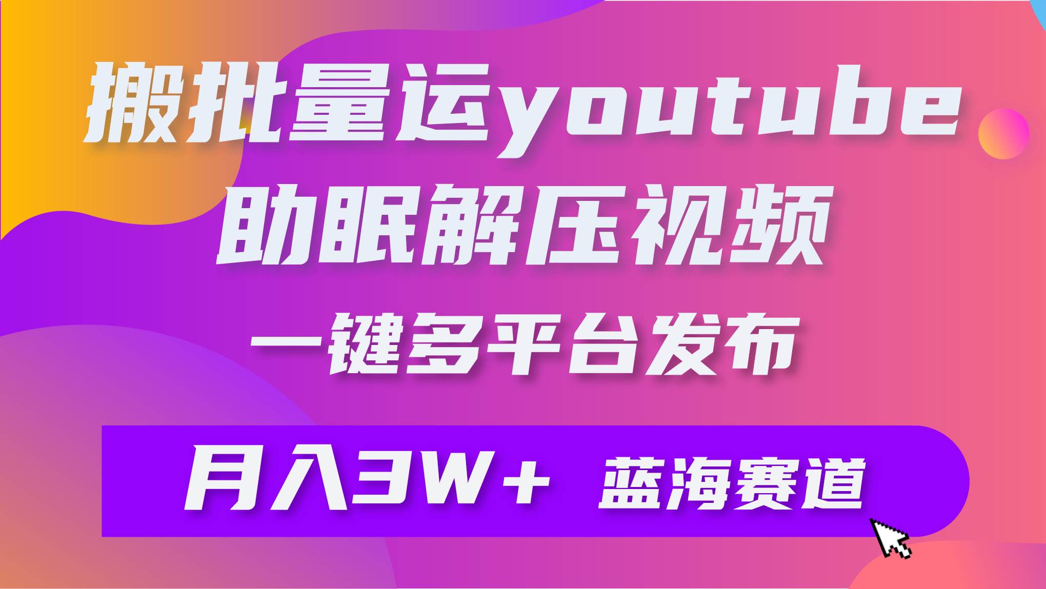 批量搬运YouTube解压助眠视频 一键多平台发布 月入2W+网创吧-网创项目资源站-副业项目-创业项目-搞钱项目念念云网创
