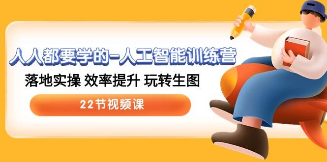 人人都要学的-人工智能训练营，落地实操 效率提升 玩转生图 (22节视频课)网创吧-网创项目资源站-副业项目-创业项目-搞钱项目念念云网创