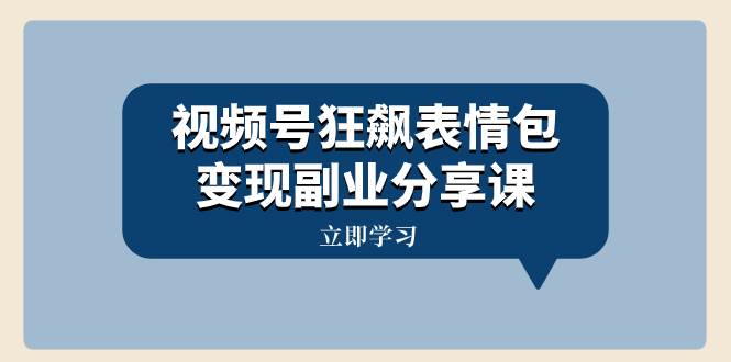 视频号狂飙表情包变现副业分享课，一条龙玩法分享给你（附素材资源）网创吧-网创项目资源站-副业项目-创业项目-搞钱项目念念云网创