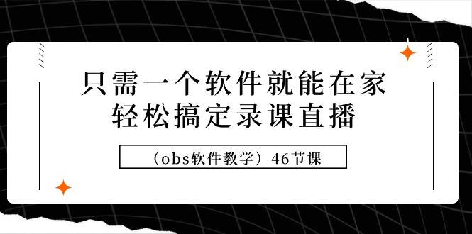 只需一个软件就能在家轻松搞定录课直播（obs软件教学）46节课网创吧-网创项目资源站-副业项目-创业项目-搞钱项目念念云网创