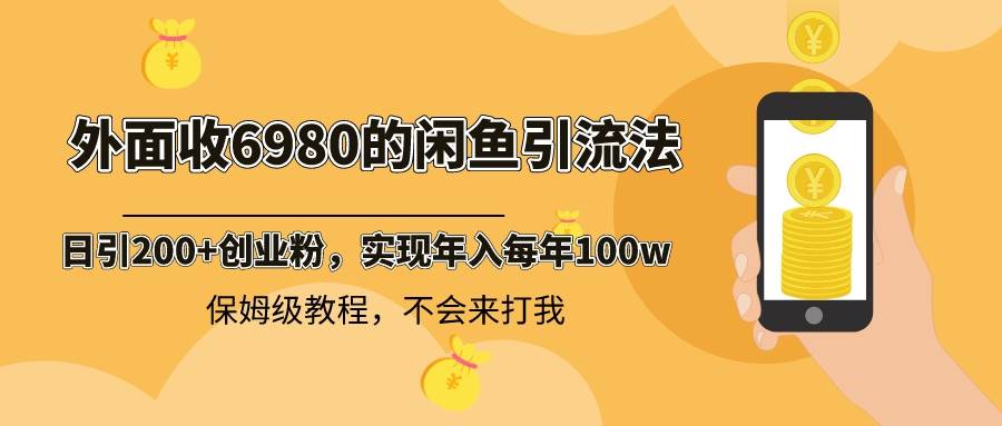 外面收费6980闲鱼引流法，日引200+创业粉，每天稳定2000+收益，保姆级教程网创吧-网创项目资源站-副业项目-创业项目-搞钱项目念念云网创