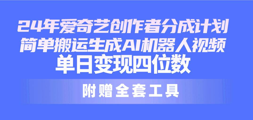 24最新爱奇艺创作者分成计划，简单搬运生成AI机器人视频，单日变现四位数网创吧-网创项目资源站-副业项目-创业项目-搞钱项目念念云网创