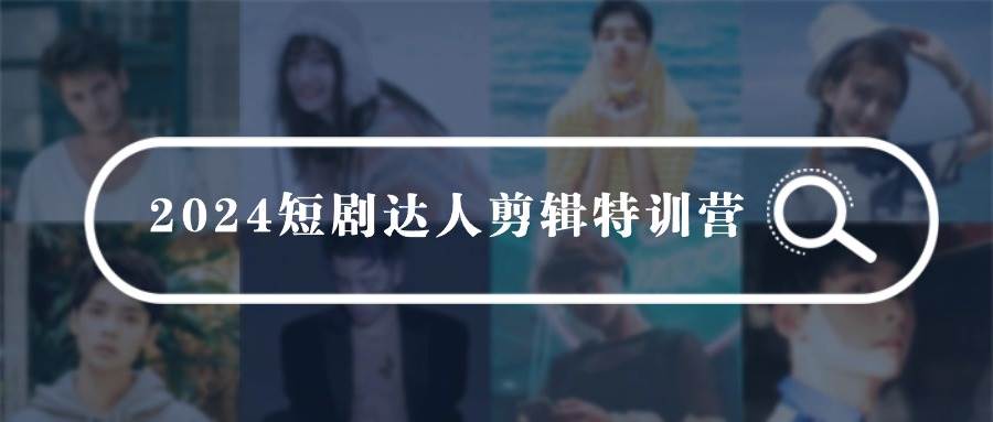 2024短剧达人剪辑特训营，适合宝爸宝妈的0基础剪辑训练营（51节课）网创吧-网创项目资源站-副业项目-创业项目-搞钱项目念念云网创