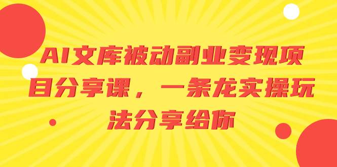 AI文库被动副业变现项目分享课，一条龙实操玩法分享给你网创吧-网创项目资源站-副业项目-创业项目-搞钱项目念念云网创