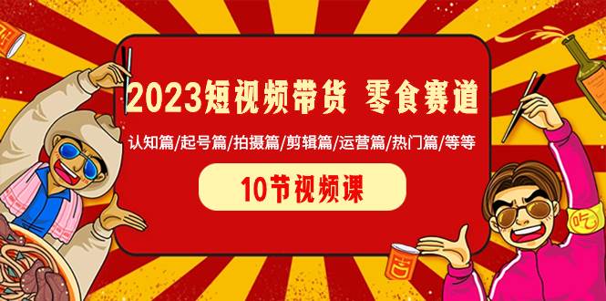 2023短视频带货 零食赛道 认知篇/起号篇/拍摄篇/剪辑篇/运营篇/热门篇/等等网创吧-网创项目资源站-副业项目-创业项目-搞钱项目念念云网创