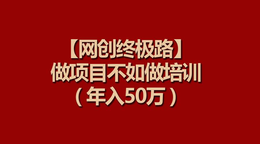 【网创终极路】做项目不如做项目培训，年入50万网创吧-网创项目资源站-副业项目-创业项目-搞钱项目念念云网创