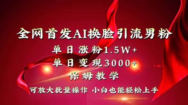 全网独创首发AI换脸引流男粉单日涨粉1.5W+变现3000+小白也能上手快速拿结果网创吧-网创项目资源站-副业项目-创业项目-搞钱项目念念云网创