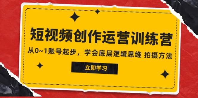 2023短视频创作运营训练营，从0~1账号起步，学会底层逻辑思维 拍摄方法网创吧-网创项目资源站-副业项目-创业项目-搞钱项目念念云网创
