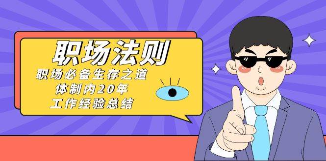 《职场法则》职场必备生存之道，体制内20年 工作经验总结（17节课）网创吧-网创项目资源站-副业项目-创业项目-搞钱项目念念云网创