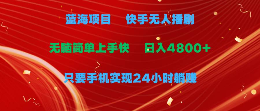 蓝海项目，快手无人播剧，一天收益4800+，手机也能实现24小时躺赚，无脑…网创吧-网创项目资源站-副业项目-创业项目-搞钱项目念念云网创