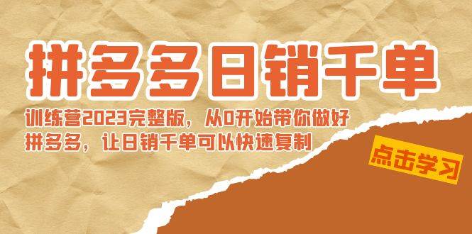 拼多多日销千单训练营2023完 拼多多日销千单训练营2023完整版，从0开始带你做好拼多多，让日销千单可以快速复制网创吧-网创项目资源站-副业项目-创业项目-搞钱项目念念云网创