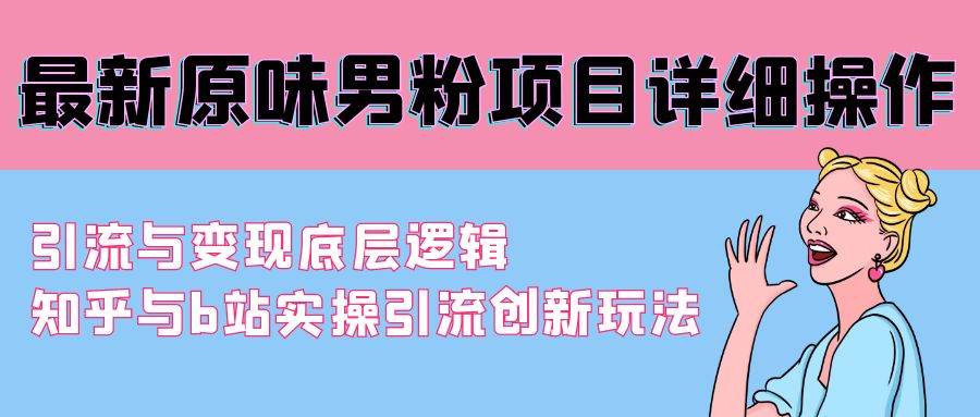 最新原味男粉项目详细操作 引流与变现底层逻辑+知乎与b站实操引流创新玩法网创吧-网创项目资源站-副业项目-创业项目-搞钱项目念念云网创