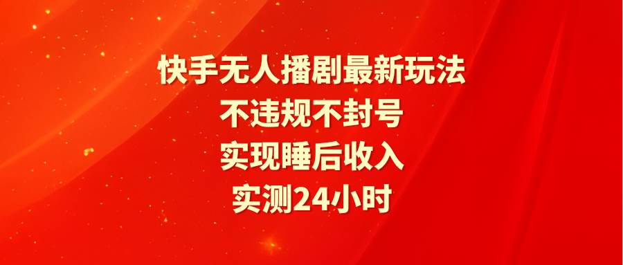 快手无人播剧最新玩法，实测24小时不违规不封号，实现睡后收入网创吧-网创项目资源站-副业项目-创业项目-搞钱项目念念云网创