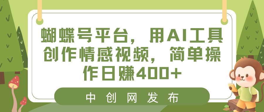 蝴蝶号平台，用AI工具创作情感视频，简单操作日赚400+网创吧-网创项目资源站-副业项目-创业项目-搞钱项目念念云网创