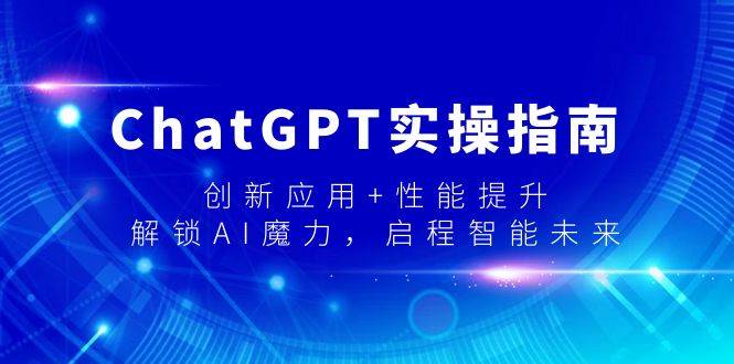 ChatGPT实操指南，创新应用+性能提升，解锁-AI魔力，启程智能未来网创吧-网创项目资源站-副业项目-创业项目-搞钱项目念念云网创