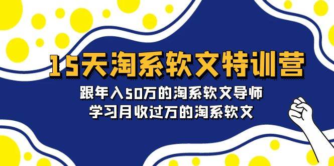 15天-淘系软文特训营：跟年入50万的淘系软文导师，学习月收过万的淘系软文网创吧-网创项目资源站-副业项目-创业项目-搞钱项目念念云网创