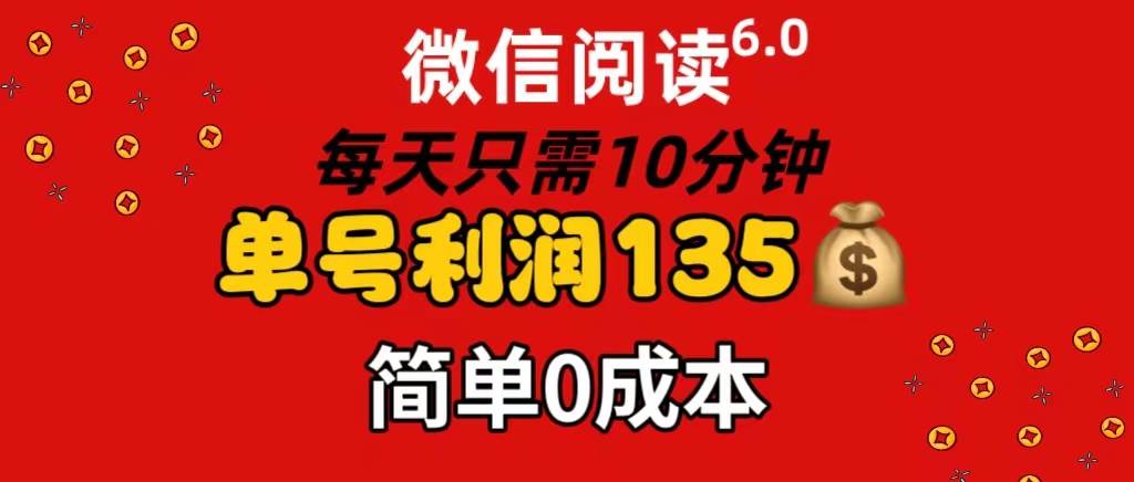 微信阅读6.0，每日10分钟，单号利润135，可批量放大操作，简单0成本网创吧-网创项目资源站-副业项目-创业项目-搞钱项目念念云网创