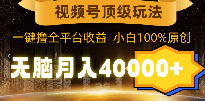 视频号顶级玩法，无脑月入40000+，一键撸全平台收益，纯小白也能100%原创网创吧-网创项目资源站-副业项目-创业项目-搞钱项目念念云网创